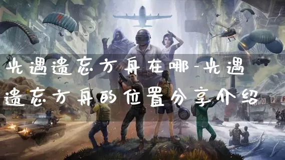光遇遗忘方舟在哪-光遇遗忘方舟的位置分享介绍_https://paofuo.com_游戏攻略_第1张